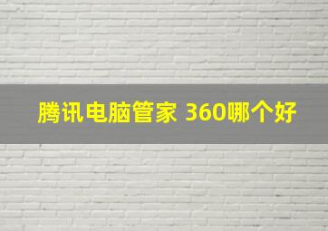 腾讯电脑管家 360哪个好